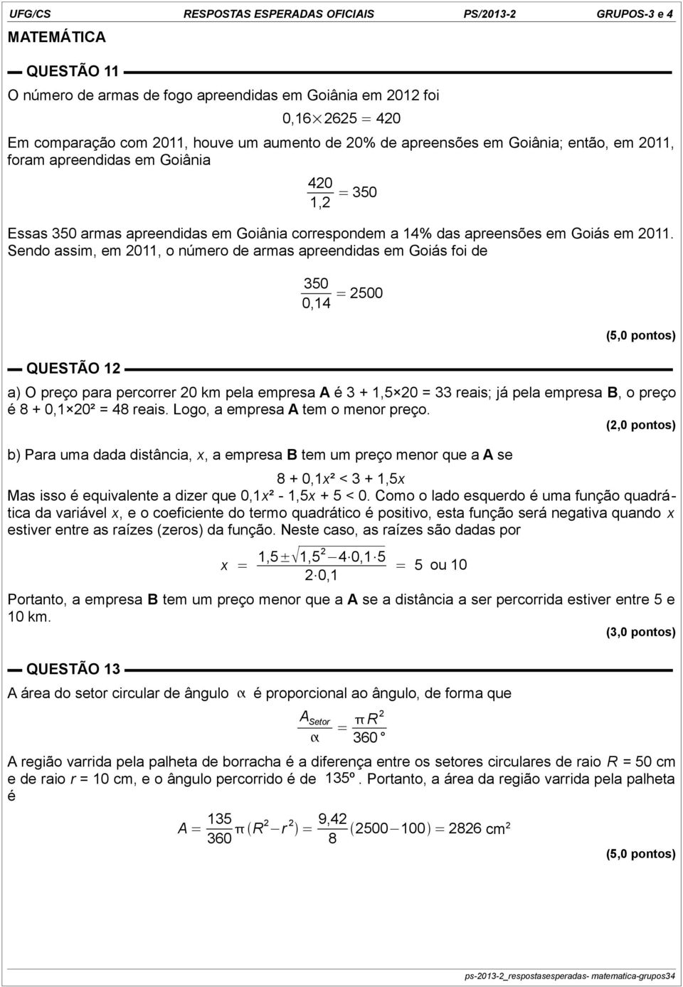 Sendo assim, em 2011, o número de armas apreendidas em Goiás foi de 350 0,14 = 2500 (5,0 pontos) QUESTÃO 12 a) O preço para percorrer 20 km pela empresa A é 3 + 1,5 20 = 33 reais; já pela empresa B,