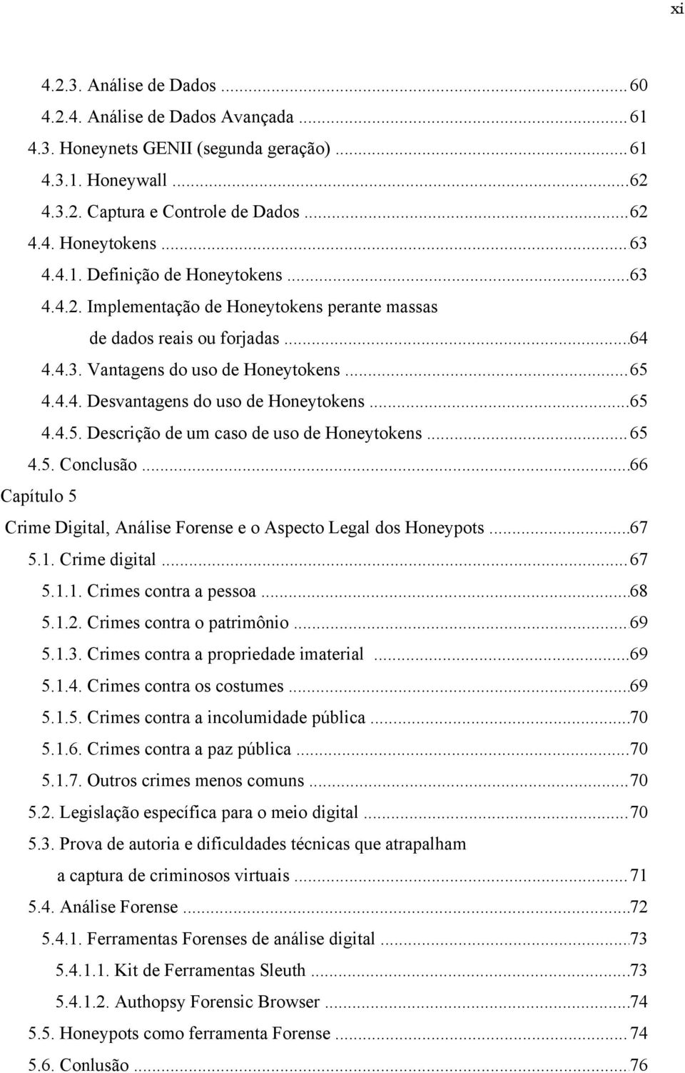 .. 65 4.4.5. Descrição de um caso de uso de Honeytokens... 65 4.5. Conclusão... 66 Capítulo 5 Crime Digital, Análise Forense e o Aspecto Legal dos Honeypots... 67 5.1. Crime digital... 67 5.1.1. Crimes contra a pessoa.