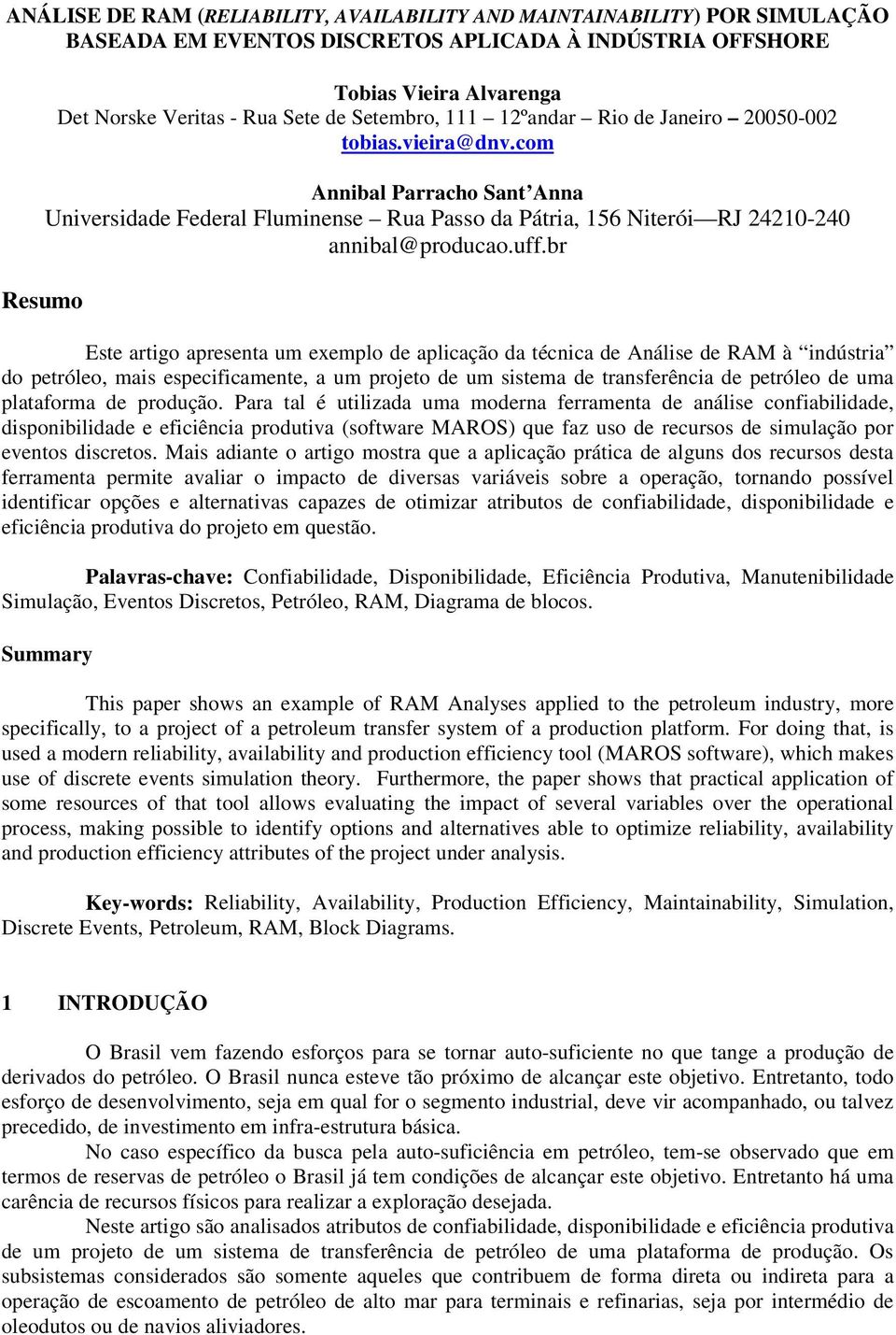 br Resumo Este artigo apresenta um exemplo de aplicação da técnica de Análise de RAM à indústria do petróleo, mais especificamente, a um projeto de um sistema de transferência de petróleo de uma