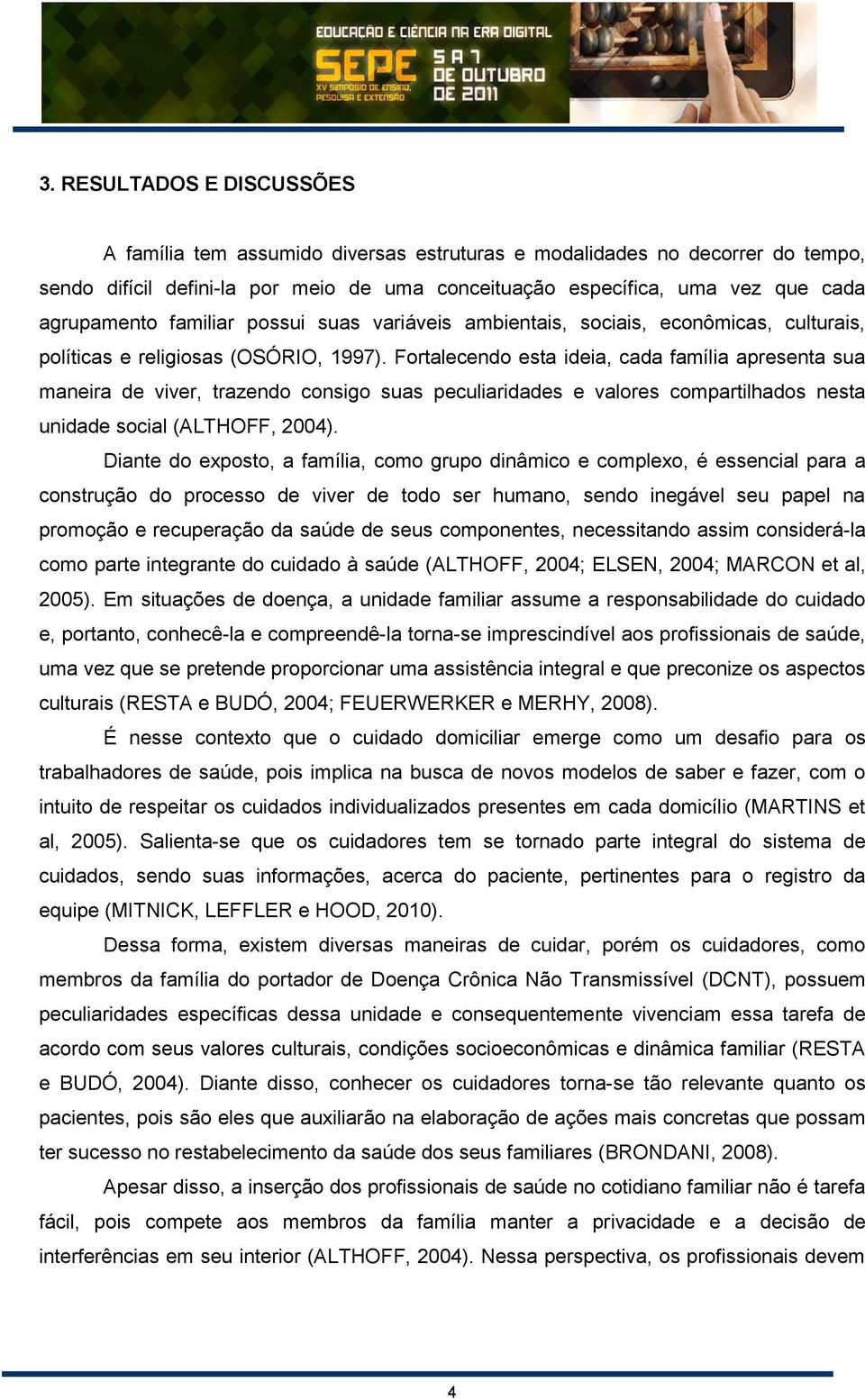 Fortalecendo esta ideia, cada família apresenta sua maneira de viver, trazendo consigo suas peculiaridades e valores compartilhados nesta unidade social (ALTHOFF, 2004).