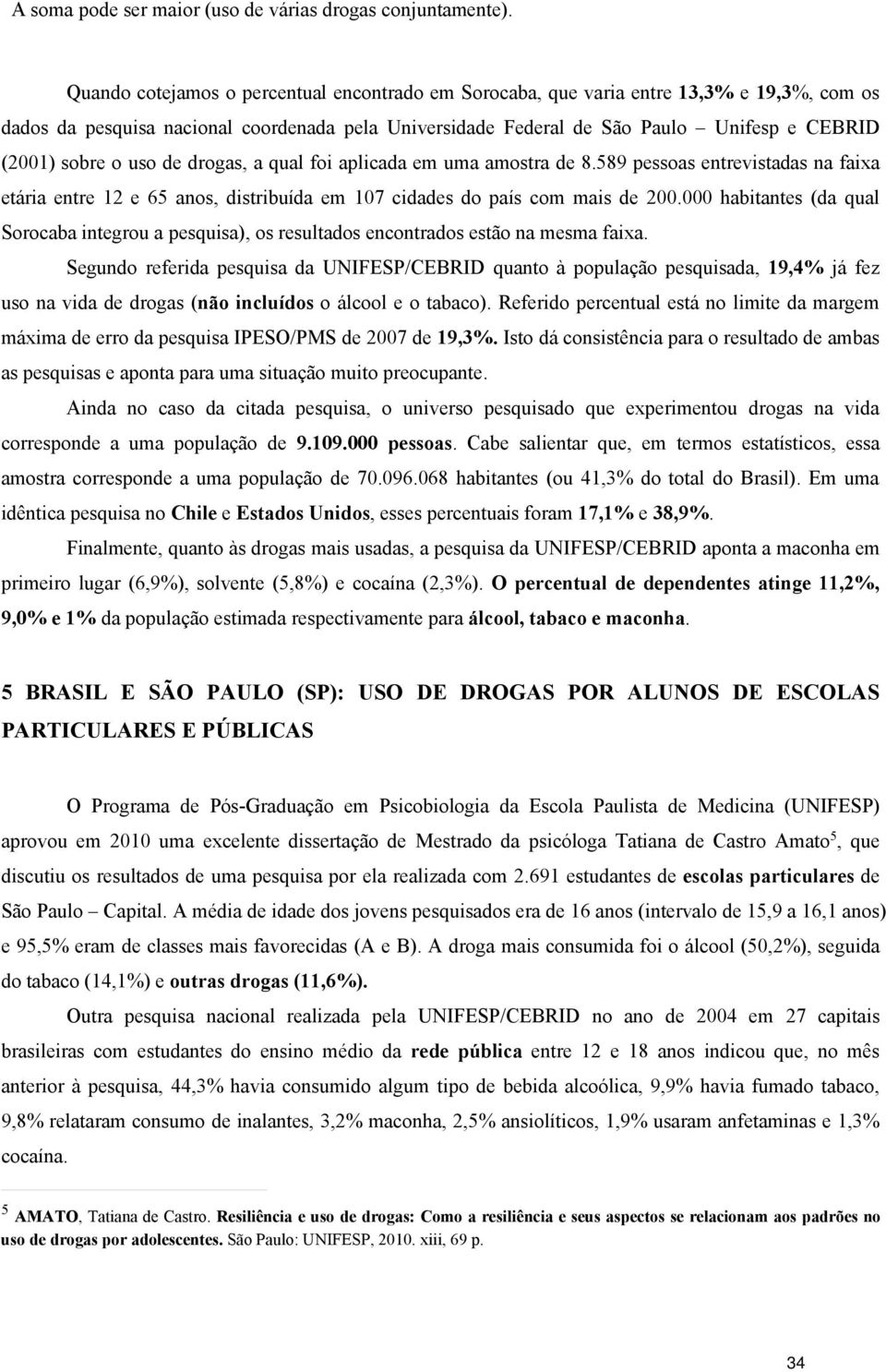 o uso de drogas, a qual foi aplicada em uma amostra de 8.589 pessoas entrevistadas na faixa etária entre 12 e 65 anos, distribuída em 107 cidades do país com mais de 200.