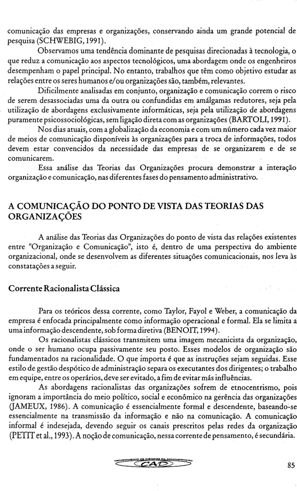 No entanto, trabalhos que têm como objetivo estudar as relações entre os seres humanos e/ou organizações são, também, relevantes.