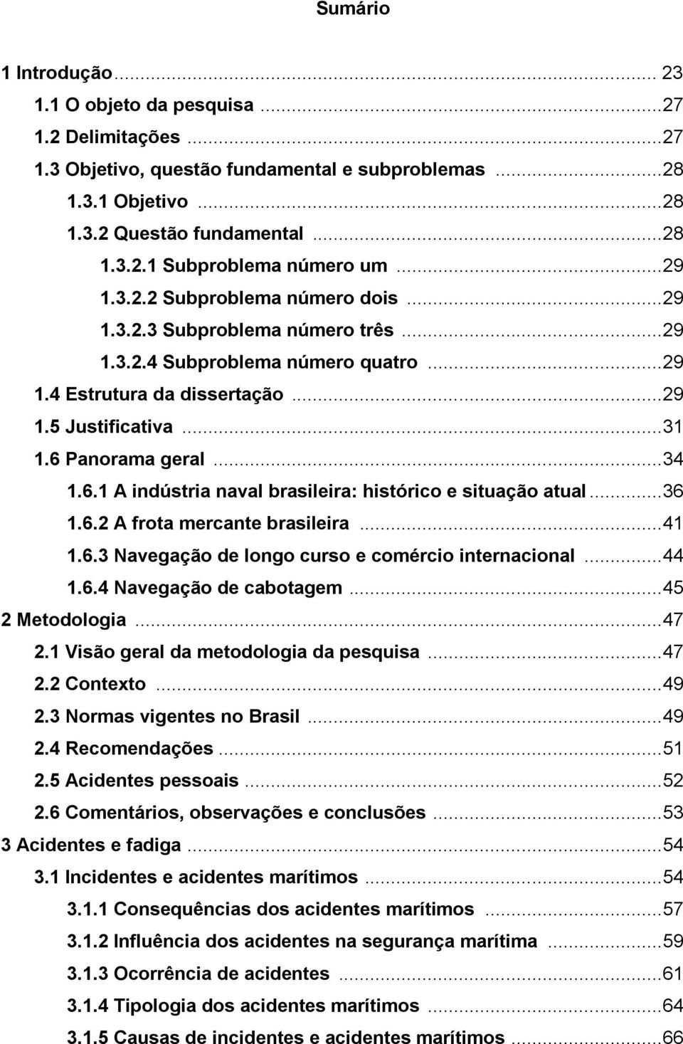 .. 34 1.6.1 A indústria naval brasileira: histórico e situação atual... 36 1.6.2 A frota mercante brasileira... 41 1.6.3 Navegação de longo curso e comércio internacional... 44 1.6.4 Navegação de cabotagem.