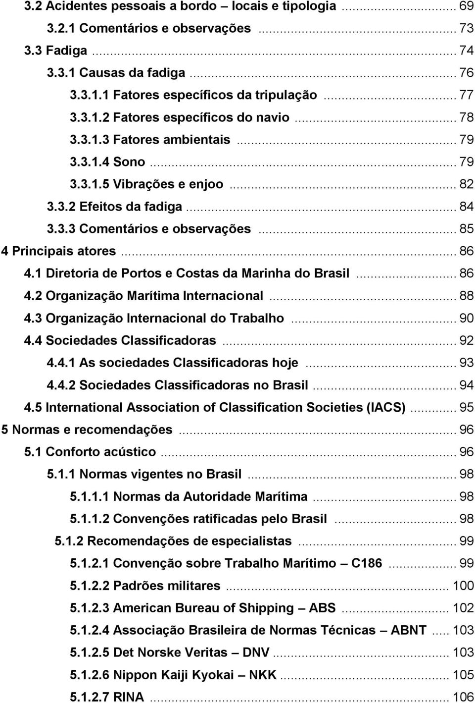 1 Diretoria de Portos e Costas da Marinha do Brasil... 86 4.2 Organização Marítima Internacional... 88 4.3 Organização Internacional do Trabalho... 90 4.4 Sociedades Classificadoras... 92 4.4.1 As sociedades Classificadoras hoje.