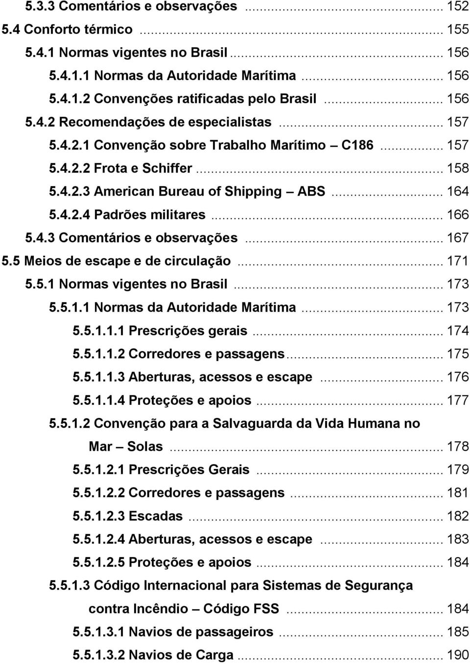 .. 166 5.4.3 Comentários e observações... 167 5.5 Meios de escape e de circulação... 171 5.5.1 Normas vigentes no Brasil... 173 5.5.1.1 Normas da Autoridade Marítima... 173 5.5.1.1.1 Prescrições gerais.