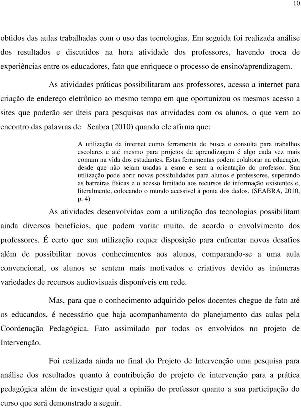 As atividades práticas possibilitaram aos professores, acesso a internet para criação de endereço eletrônico ao mesmo tempo em que oportunizou os mesmos acesso a sites que poderão ser úteis para