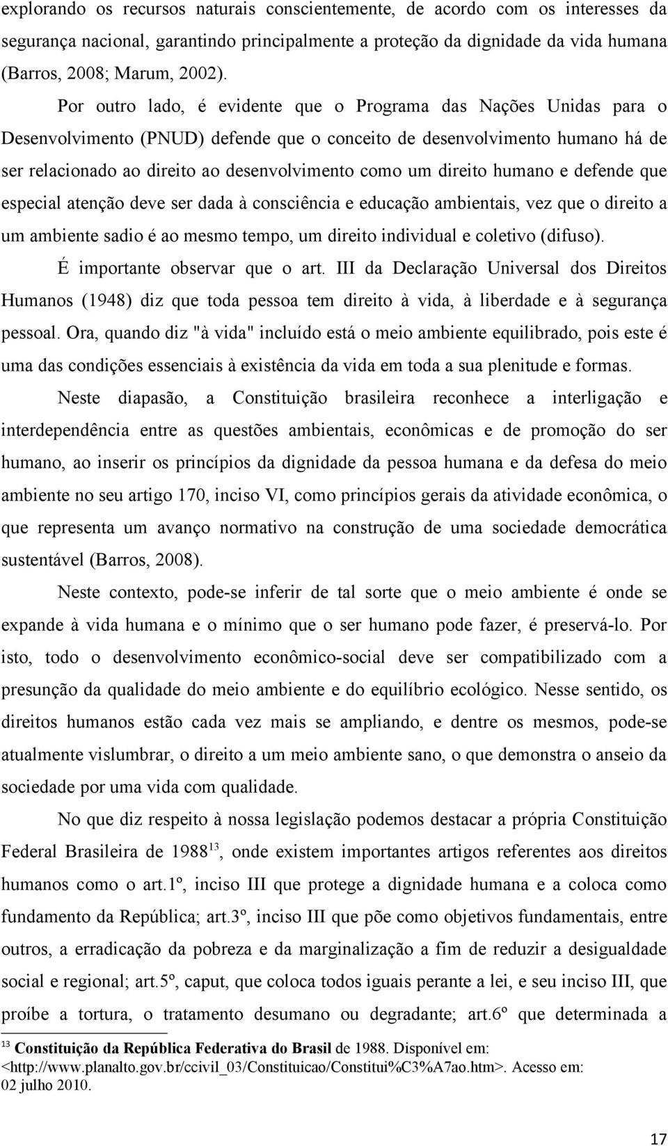 direito humano e defende que especial atenção deve ser dada à consciência e educação ambientais, vez que o direito a um ambiente sadio é ao mesmo tempo, um direito individual e coletivo (difuso).