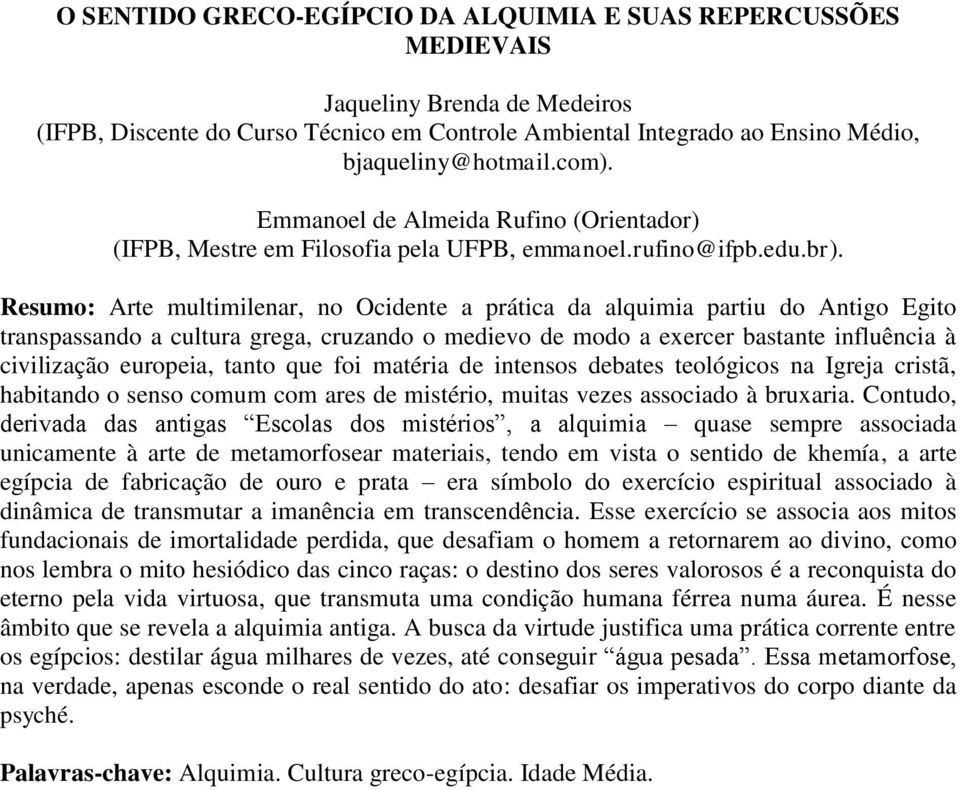 europeia, tanto que foi matéria de intensos debates teológicos na Igreja cristã, habitando o senso comum com ares de mistério, muitas vezes associado à bruxaria.