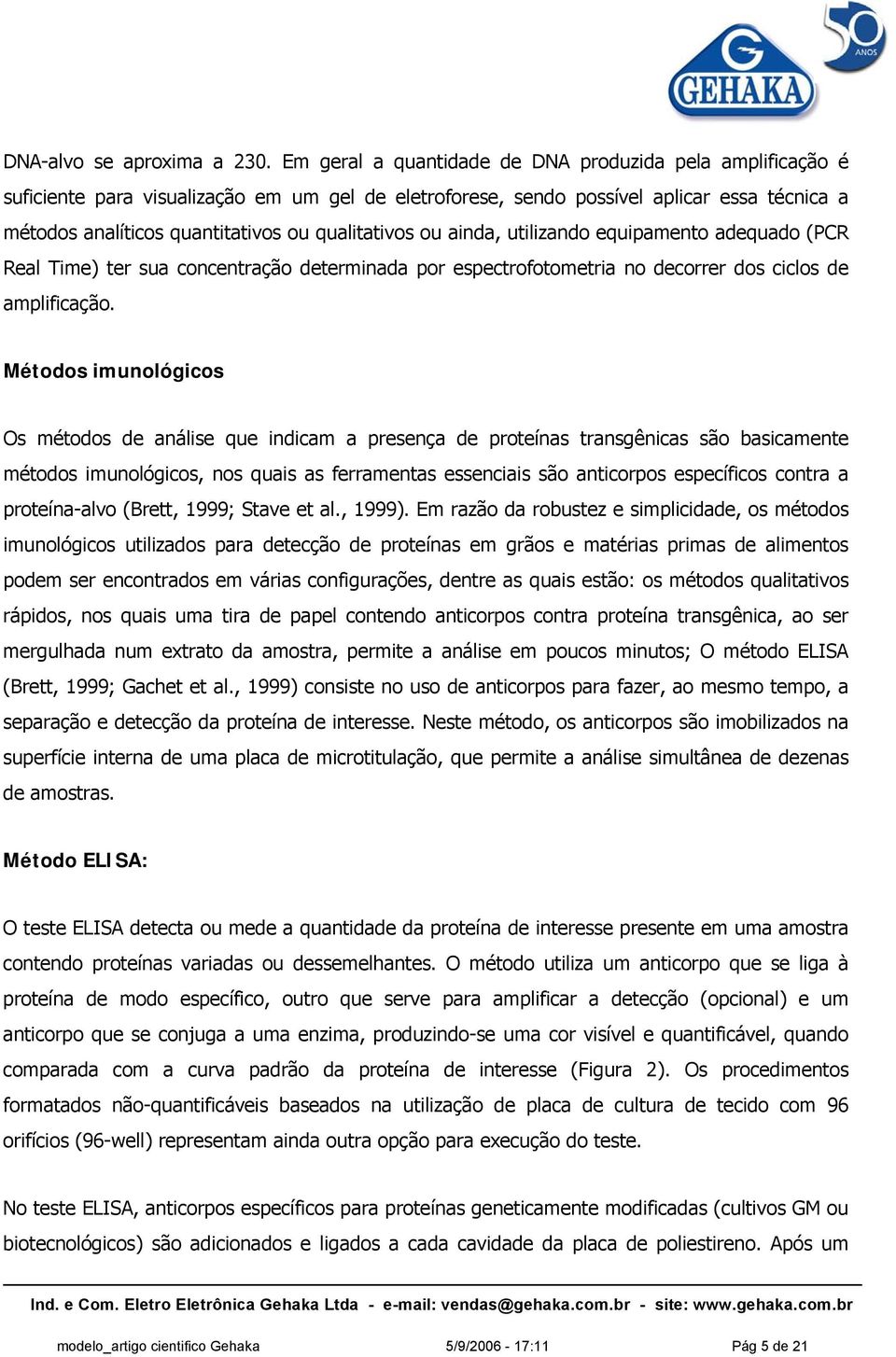 qualitativos ou ainda, utilizando equipamento adequado (PCR Real Time) ter sua concentração determinada por espectrofotometria no decorrer dos ciclos de amplificação.