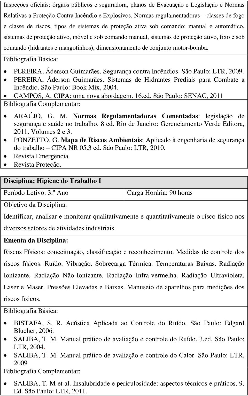 proteção ativo, fixo e sob comando (hidrantes e mangotinhos), dimensionamento de conjunto motor-bomba. PEREIRA, Áderson Guimarães. Segurança contra Incêndios. São Paulo: LTR, 2009.