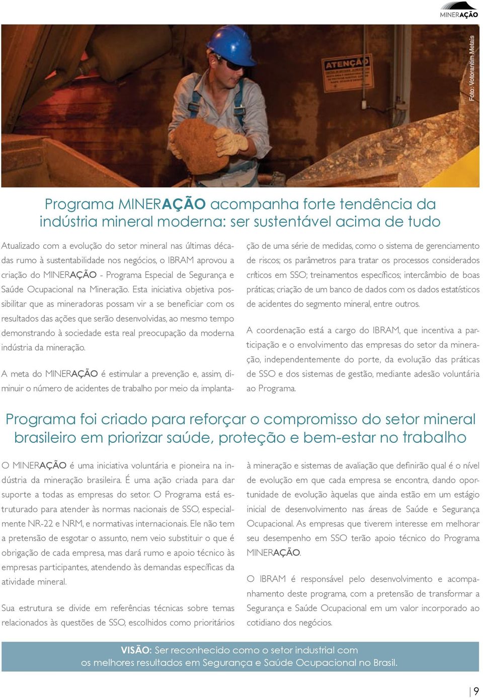 Esta iniciativa objetiva possibilitar que as mineradoras possam vir a se benefi ciar com os resultados das ações que serão desenvolvidas, ao mesmo tempo demonstrando à sociedade esta real preocupação