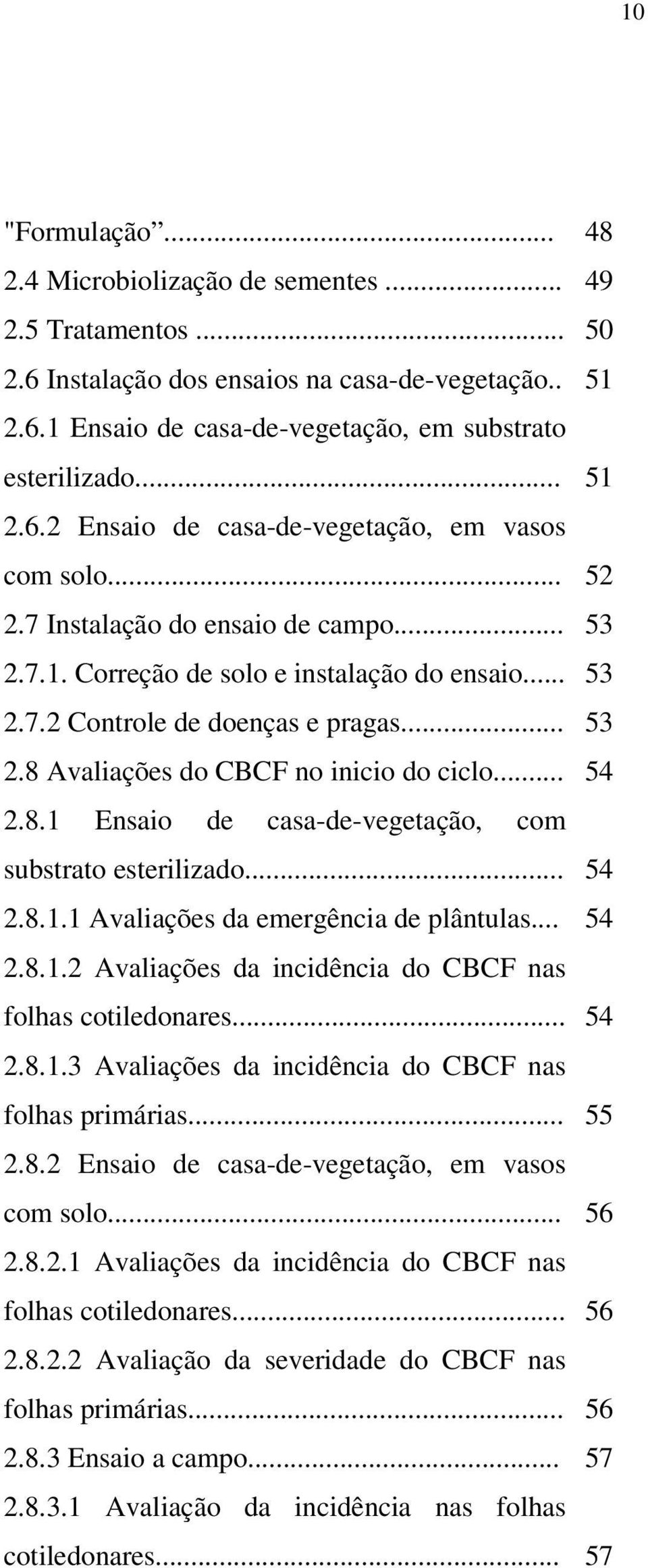 .. 2.8.1.1 Avaliações da emergência de plântulas... 2.8.1.2 Avaliações da incidência do CBCF nas folhas cotiledonares... 2.8.1.3 Avaliações da incidência do CBCF nas folhas primárias... 2.8.2 Ensaio de casa-de-vegetação, em vasos com solo.