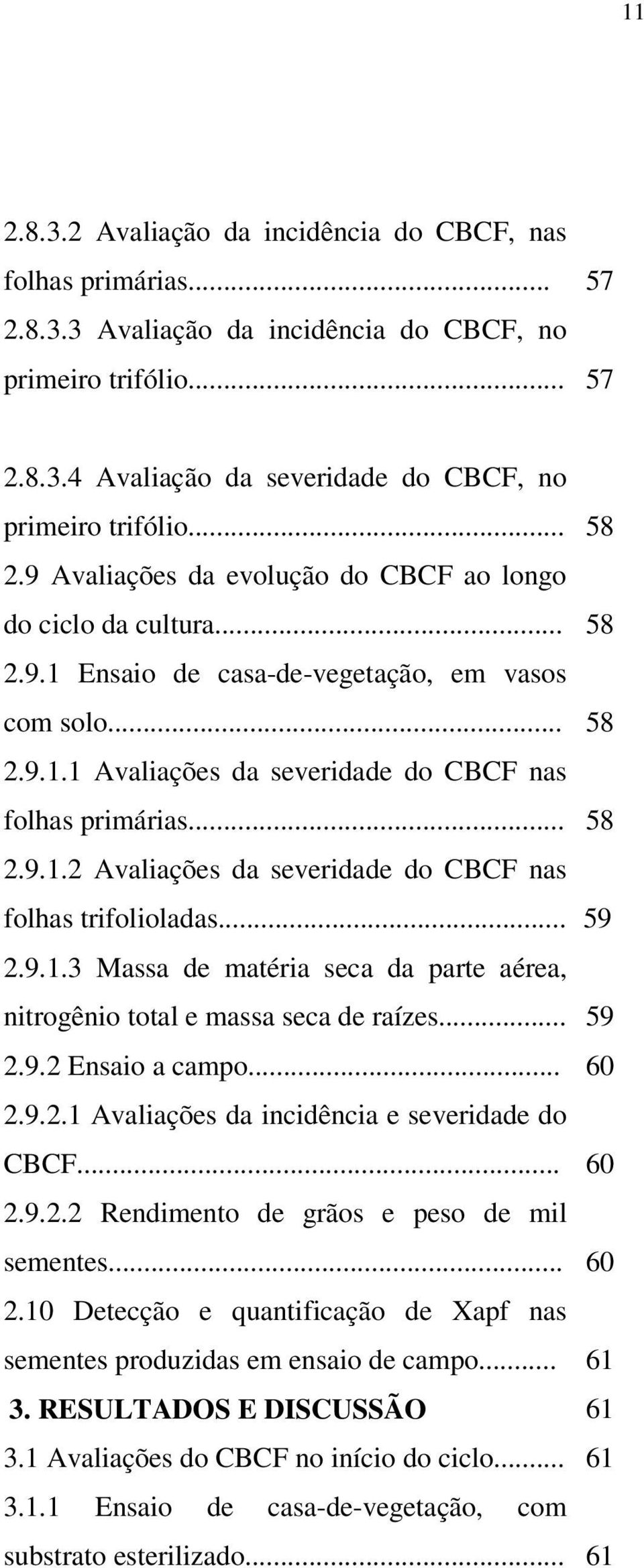 .. 2.9.1.3 Massa de matéria seca da parte aérea, nitrogênio total e massa seca de raízes... 2.9.2 Ensaio a campo... 2.9.2.1 Avaliações da incidência e severidade do CBCF... 2.9.2.2 Rendimento de grãos e peso de mil sementes.