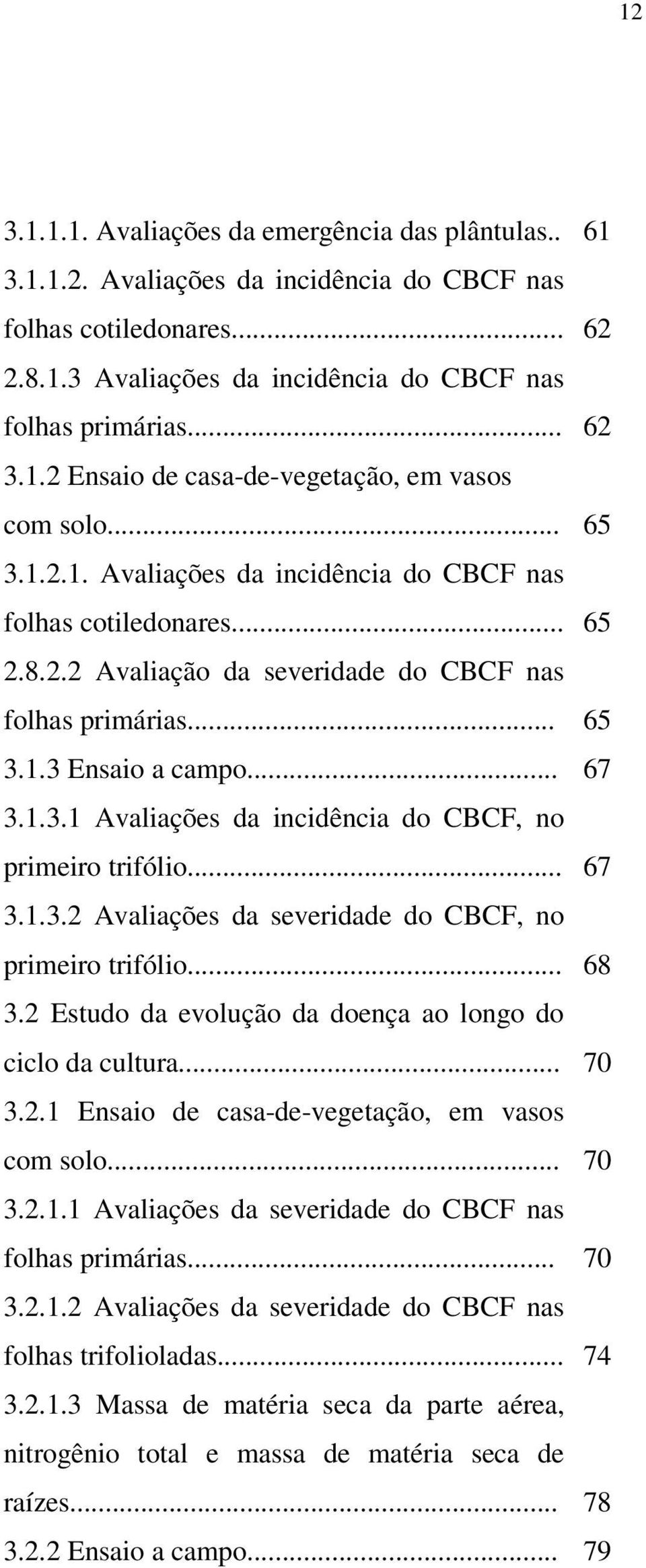 .. 3.1.3.2 Avaliações da severidade do CBCF, no primeiro trifólio... 3.2 Estudo da evolução da doença ao longo do ciclo da cultura... 3.2.1 Ensaio de casa-de-vegetação, em vasos com solo... 3.2.1.1 Avaliações da severidade do CBCF nas folhas primárias.