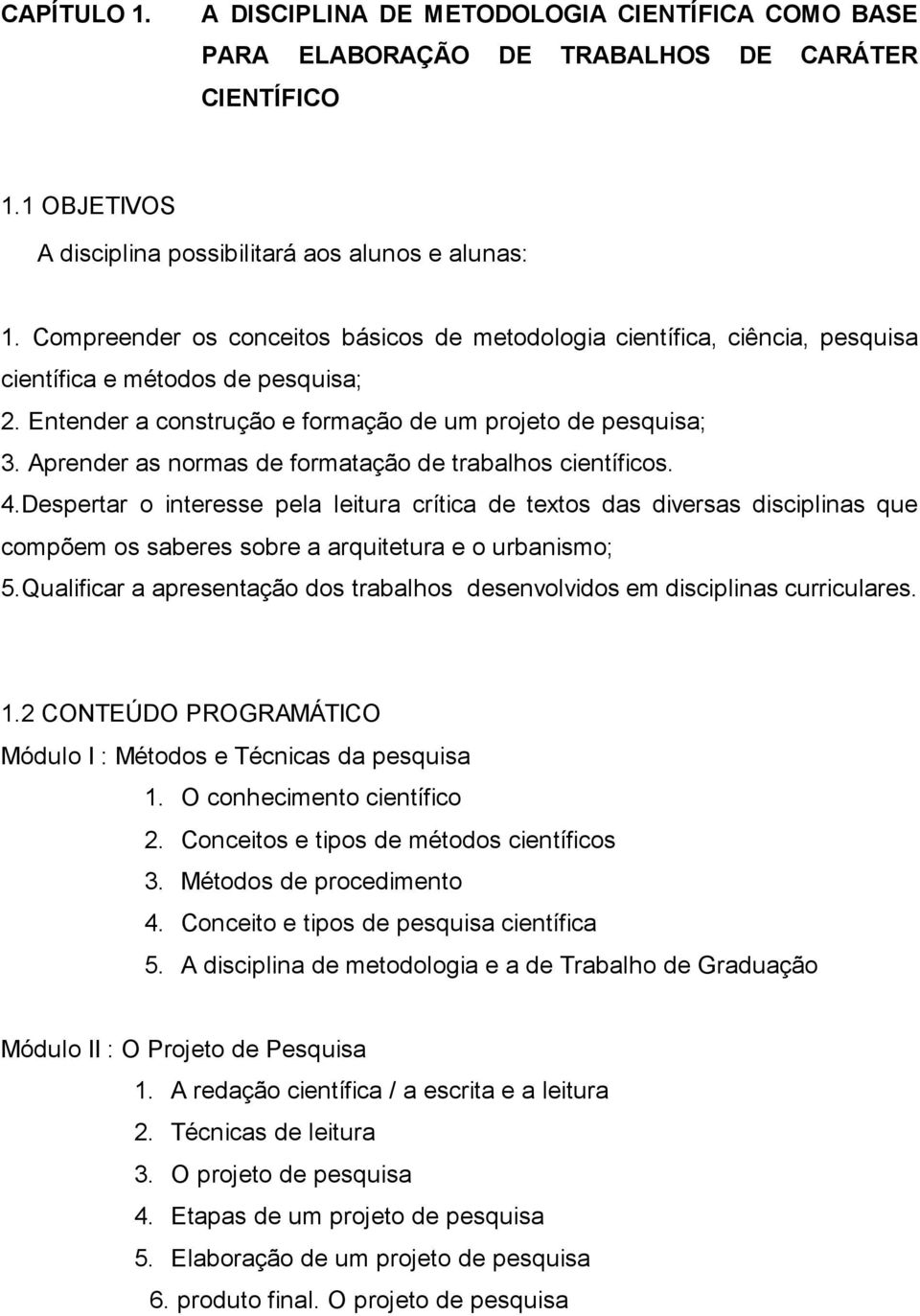 Aprender as normas de formatação de trabalhos científicos. 4.Despertar o interesse pela leitura crítica de textos das diversas disciplinas que compõem os saberes sobre a arquitetura e o urbanismo; 5.