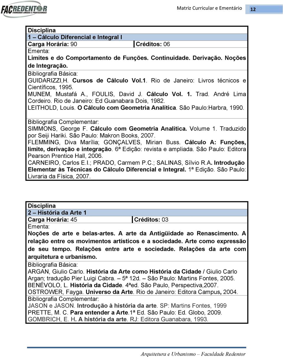 SIMMONS, George F. Cálculo com Geometria Analítica. Volume 1. Traduzido por Seiji Hariki. São Paulo: Makron Books, 2007. FLEMMING, Diva Marília; GONÇALVES, Mirian Buss.