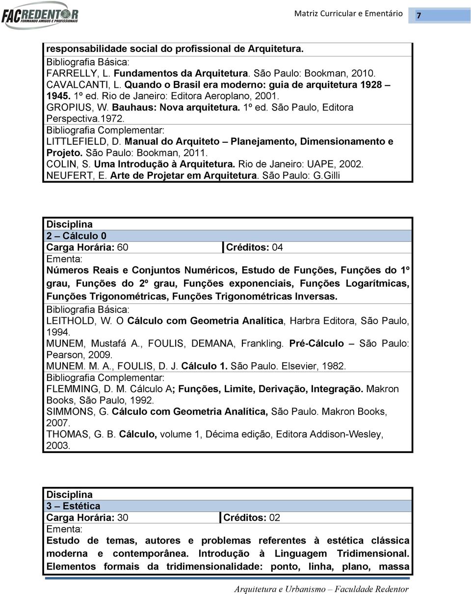 Manual do Arquiteto Planejamento, Dimensionamento e Projeto. São Paulo: Bookman, 2011. COLIN, S. Uma Introdução à Arquitetura. Rio de Janeiro: UAPE, 2002. NEUFERT, E. Arte de Projetar em Arquitetura.