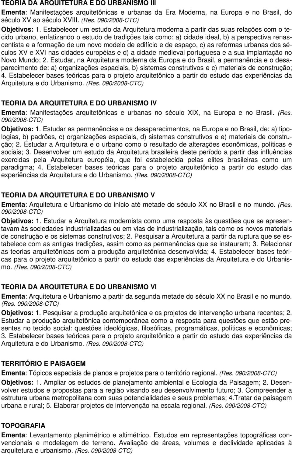 de um novo modelo de edifício e de espaço, c) as reformas urbanas dos séculos XV e XVI nas cidades européias e d) a cidade medieval portuguesa e a sua implantação no Novo Mundo; 2.