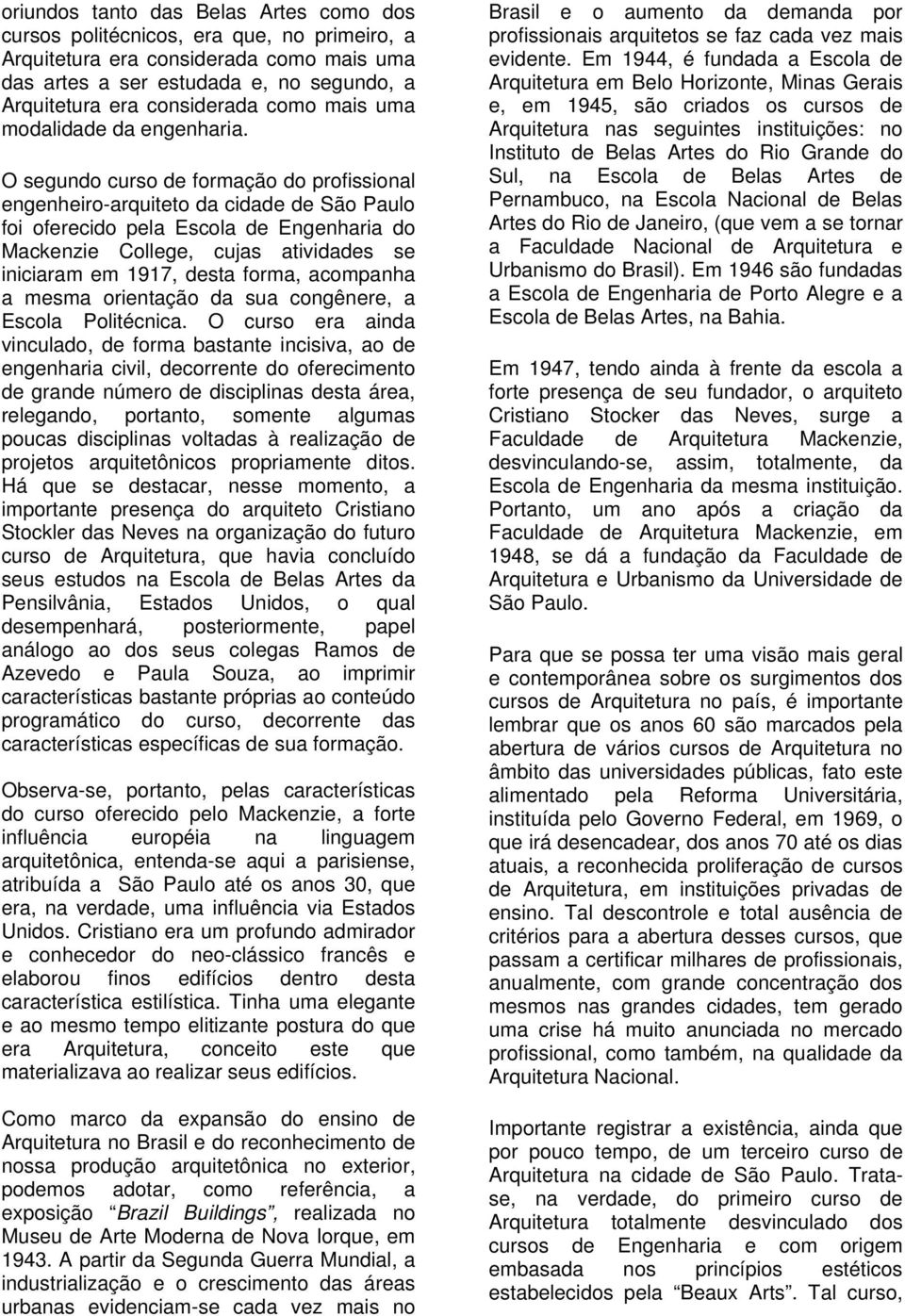 O segundo curso de formação do profissional engenheiro-arquiteto da cidade de São Paulo foi oferecido pela Escola de Engenharia do Mackenzie College, cujas atividades se iniciaram em 1917, desta