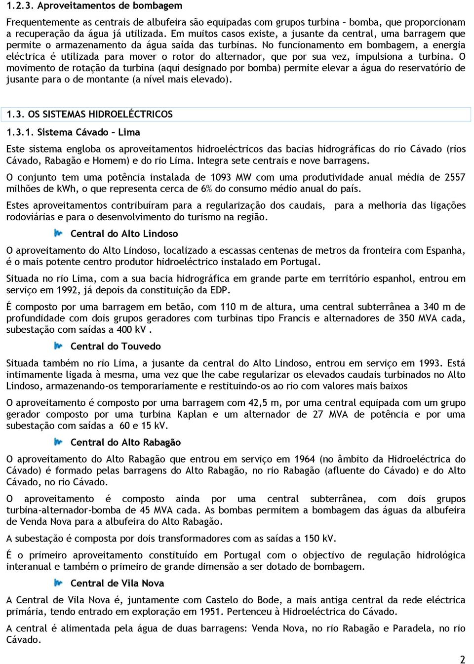 No funcionamento em bombagem, a energia eléctrica é utilizada para mover o rotor do alternador, que por sua vez, impulsiona a turbina.