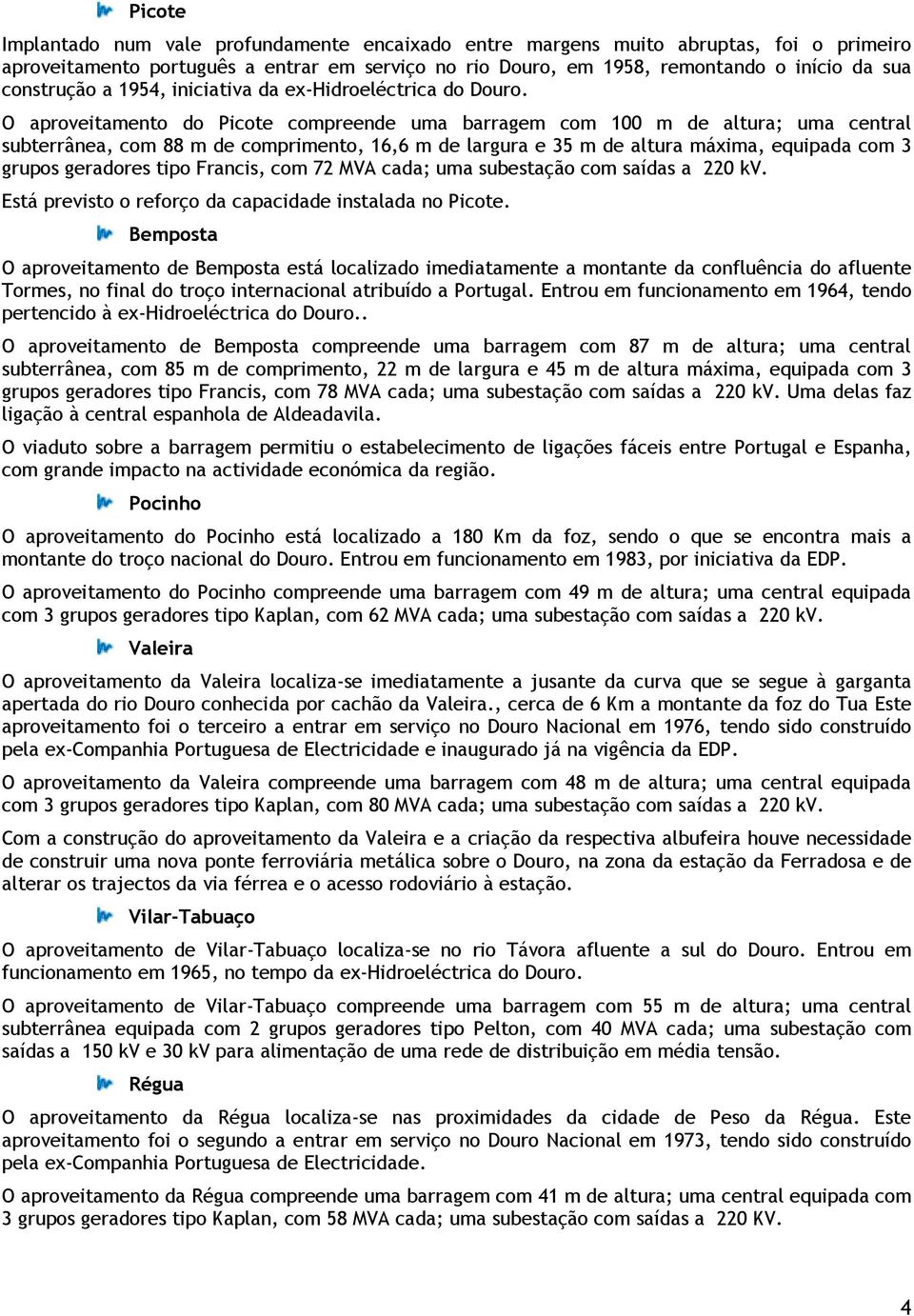 O aproveitamento do Picote compreende uma barragem com 100 m de altura; uma central subterrânea, com 88 m de comprimento, 16,6 m de largura e 35 m de altura máxima, equipada com 3 grupos geradores