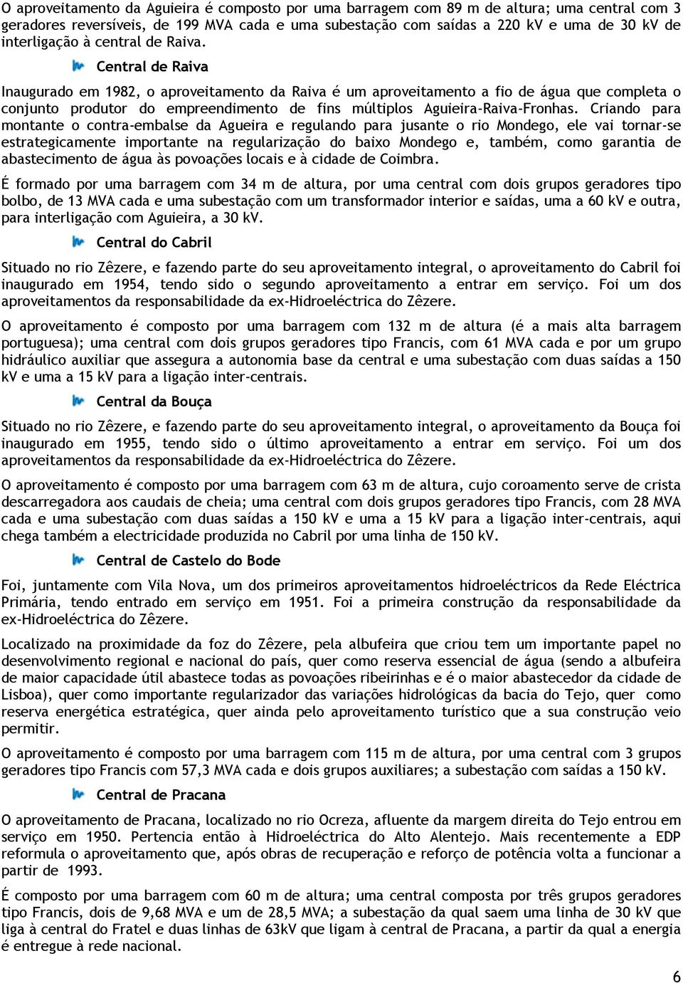 Central de Raiva Inaugurado em 1982, o aproveitamento da Raiva é um aproveitamento a fio de água que completa o conjunto produtor do empreendimento de fins múltiplos Aguieira-Raiva-Fronhas.