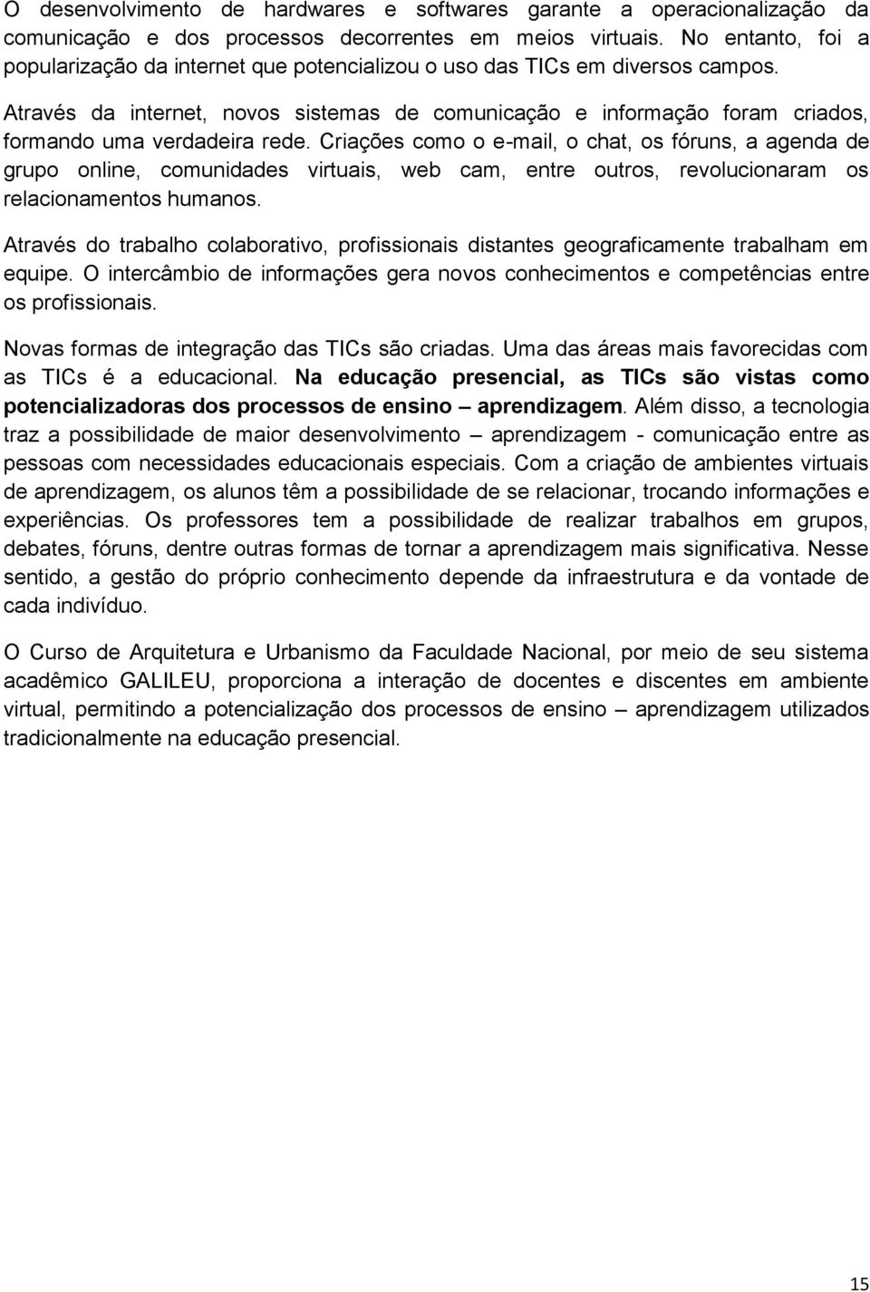 Através da internet, novos sistemas de comunicação e informação foram criados, formando uma verdadeira rede.