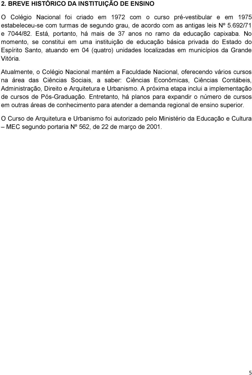 No momento, se constitui em uma instituição de educação básica privada do Estado do Espírito Santo, atuando em 04 (quatro) unidades localizadas em municípios da Grande Vitória.