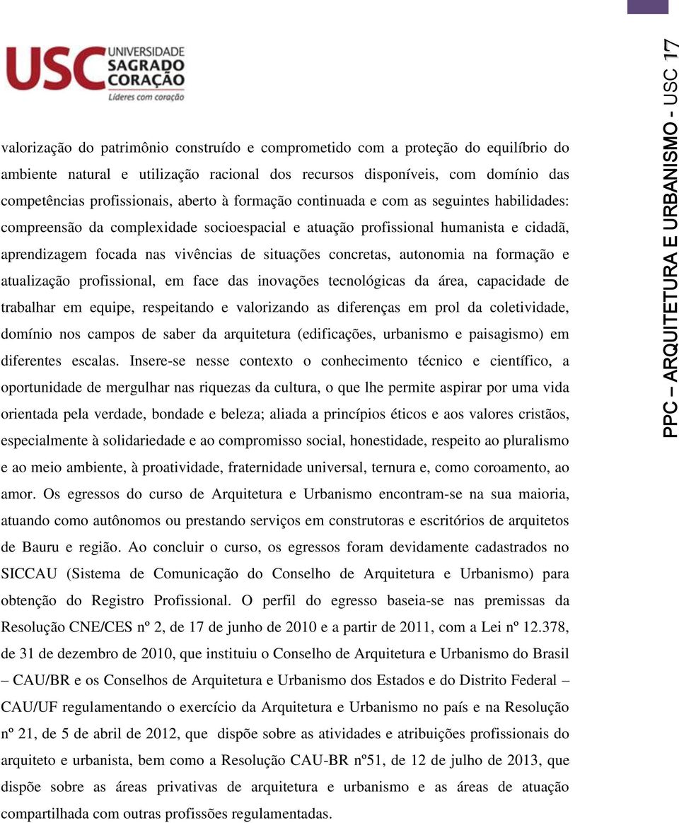 autonomia na formação e atualização profissional, em face das inovações tecnológicas da área, capacidade de trabalhar em equipe, respeitando e valorizando as diferenças em prol da coletividade,