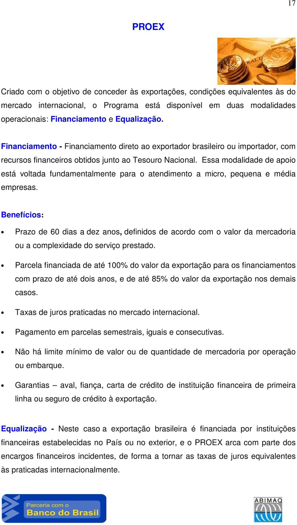 Essa modalidade de apoio está voltada fundamentalmente para o atendimento a micro, pequena e média empresas.