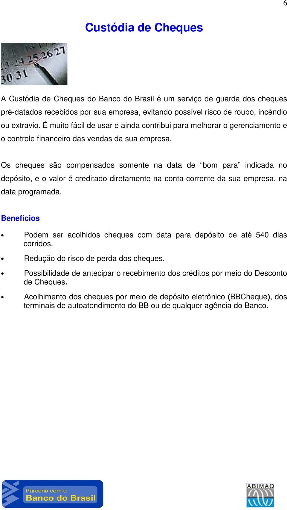 Os cheques são compensados somente na data de bom para indicada no depósito, e o valor é creditado diretamente na conta corrente da sua empresa, na data programada.