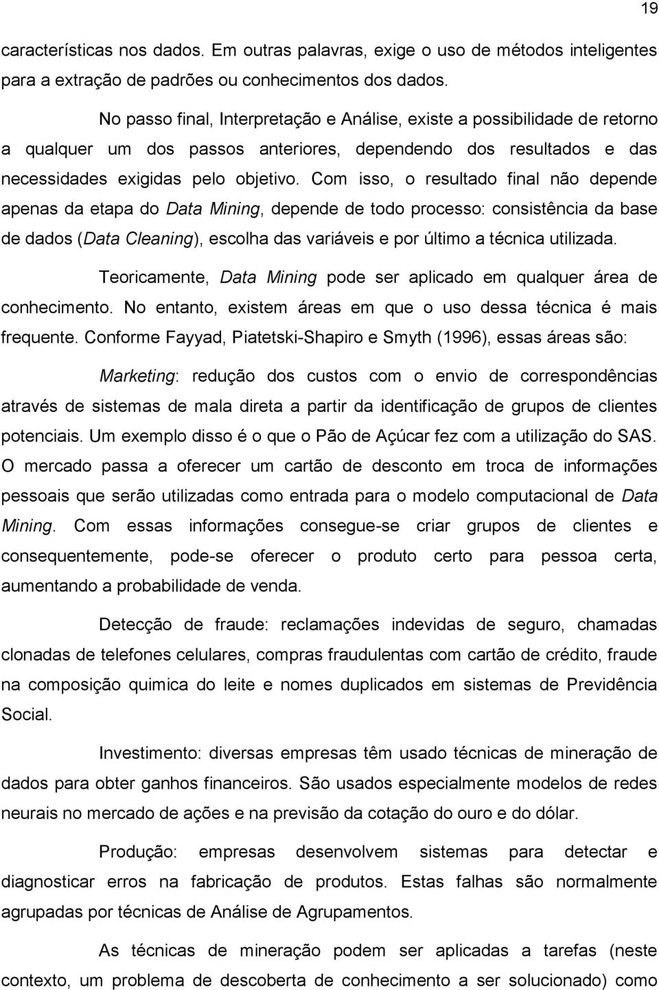 Com isso, o resultado final não depende apenas da etapa do Data Mining, depende de todo processo: consistência da base de dados (Data Cleaning), escolha das variáveis e por último a técnica utilizada.