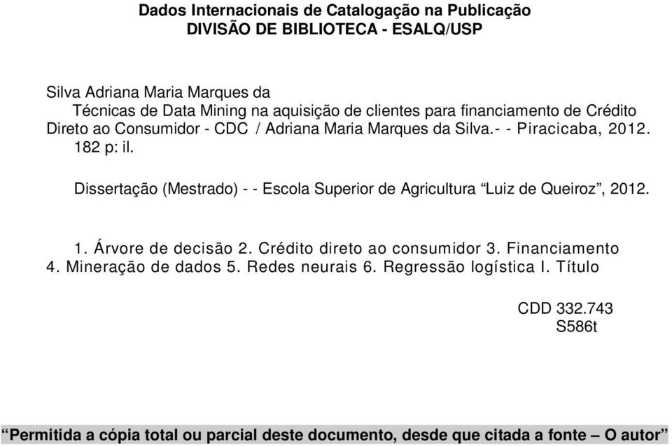 Dissertação (Mestrado) - - Escola Superior de Agricultura Luiz de Queiroz, 2012. 1. Árvore de decisão 2. Crédito direto ao consumidor 3. Financiamento 4.