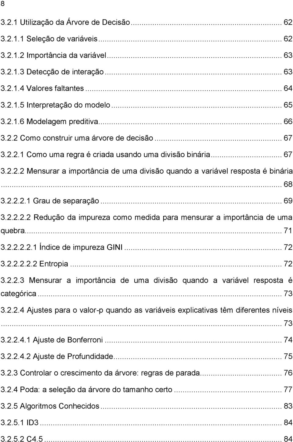 .. 68 3.2.2.2.1 Grau de separação... 69 3.2.2.2.2 Redução da impureza como medida para mensurar a importância de uma quebra... 71 3.2.2.2.2.1 Índice de impureza GINI... 72 3.2.2.2.2.2 Entropia... 72 3.2.2.3 Mensurar a importância de uma divisão quando a variável resposta é categórica.