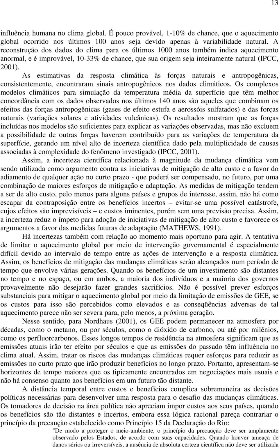 As estimativas da resposta climática às forças naturais e antropogênicas, consistentemente, encontraram sinais antropogênicos nos dados climáticos.