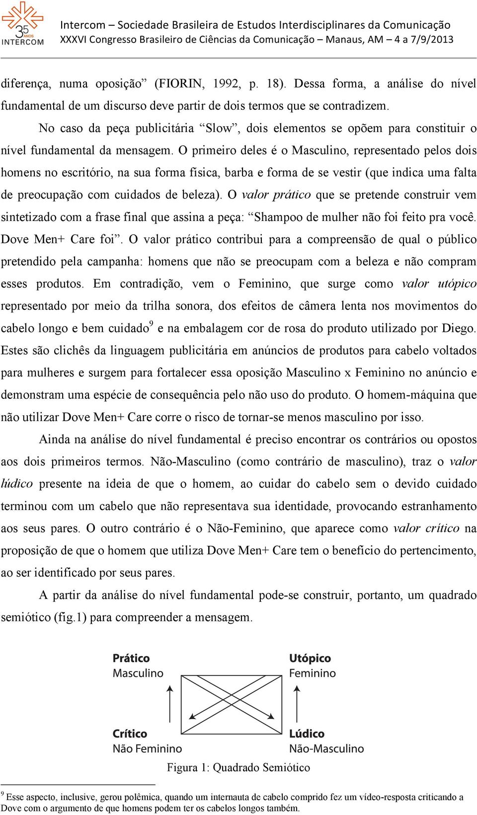 O primeiro deles é o Masculino, representado pelos dois homens no escritório, na sua forma física, barba e forma de se vestir (que indica uma falta de preocupação com cuidados de beleza).