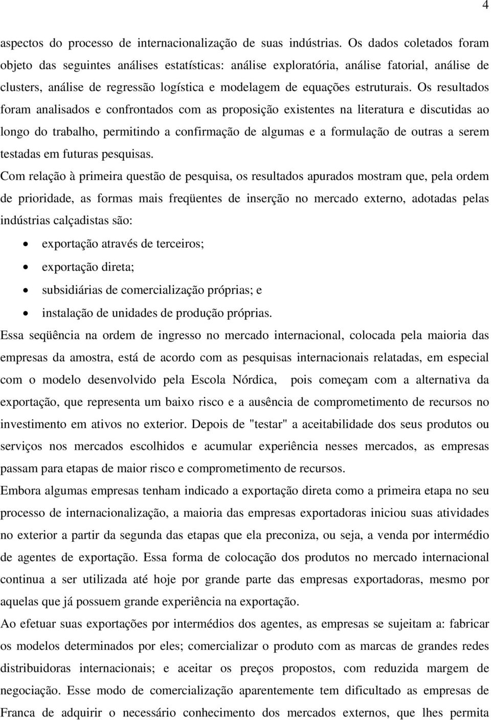 Os resultados foram analisados e confrontados com as proposição existentes na literatura e discutidas ao longo do trabalho, permitindo a confirmação de algumas e a formulação de outras a serem