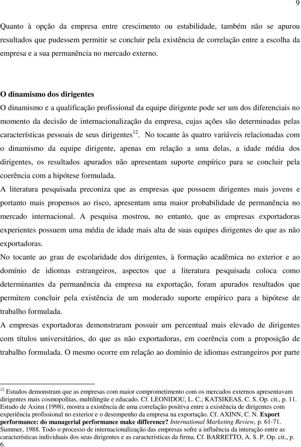 O dinamismo dos dirigentes O dinamismo e a qualificação profissional da equipe dirigente pode ser um dos diferenciais no momento da decisão de internacionalização da empresa, cujas ações são