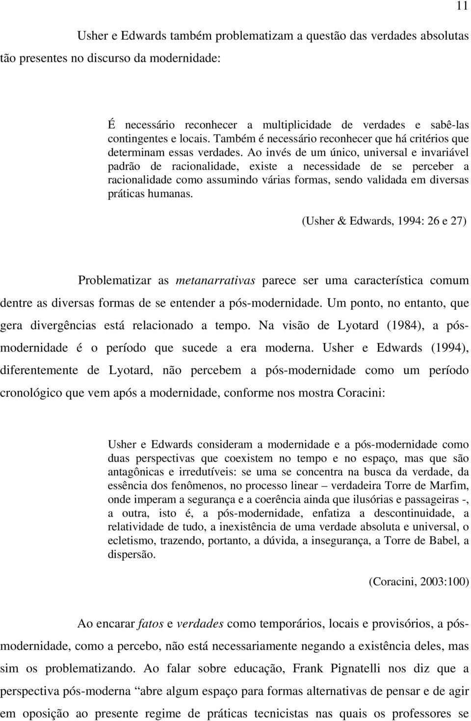 Ao invés de um único, universal e invariável padrão de racionalidade, existe a necessidade de se perceber a racionalidade como assumindo várias formas, sendo validada em diversas práticas humanas.