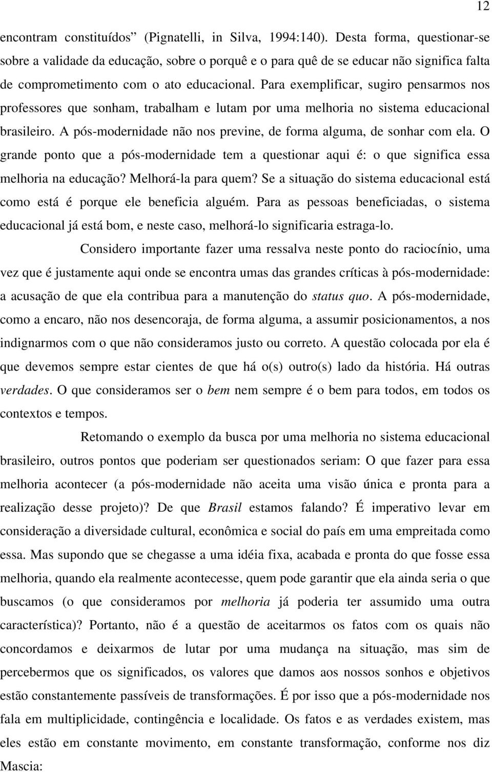 Para exemplificar, sugiro pensarmos nos professores que sonham, trabalham e lutam por uma melhoria no sistema educacional brasileiro.