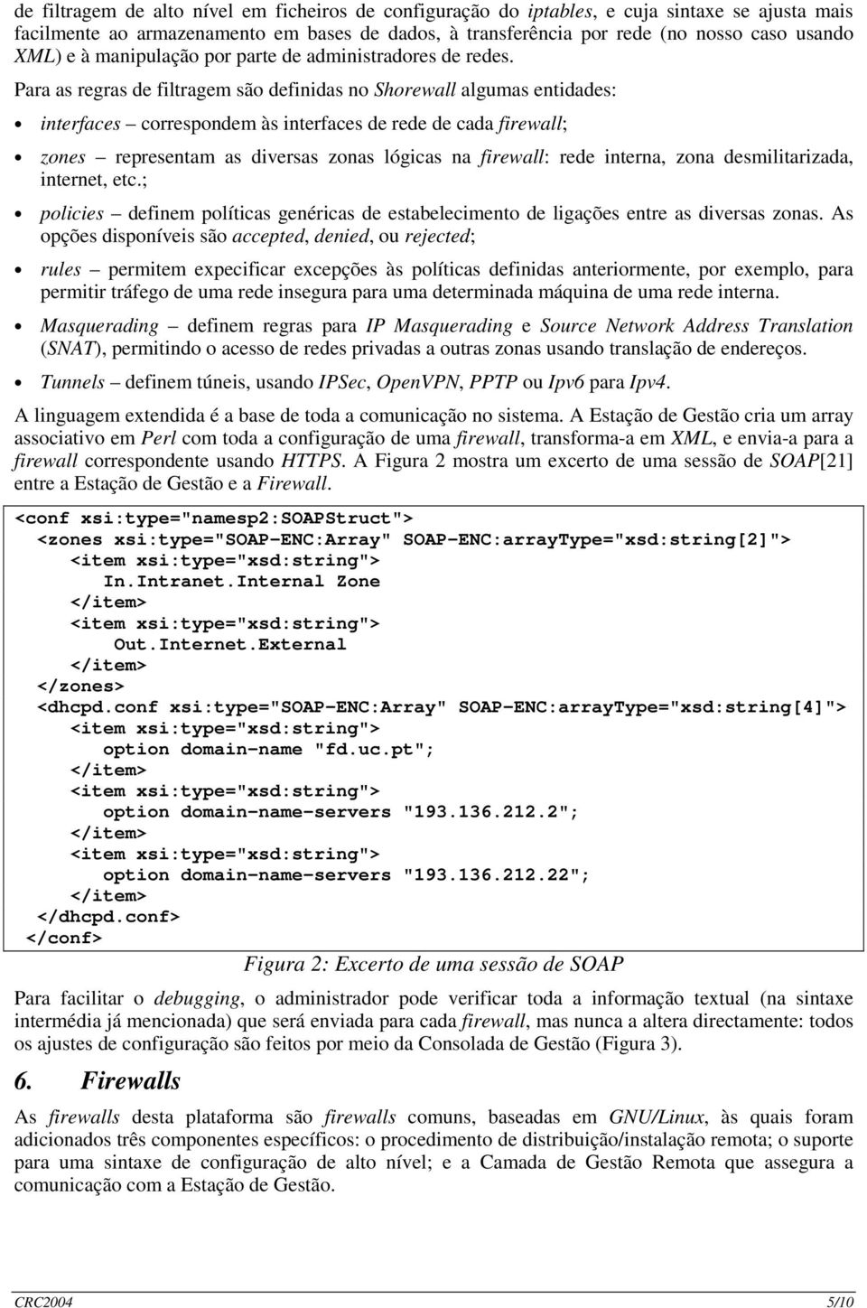 Para as regras de filtragem são definidas no Shorewall algumas entidades: interfaces correspondem às interfaces de rede de cada firewall; zones representam as diversas zonas lógicas na firewall: rede