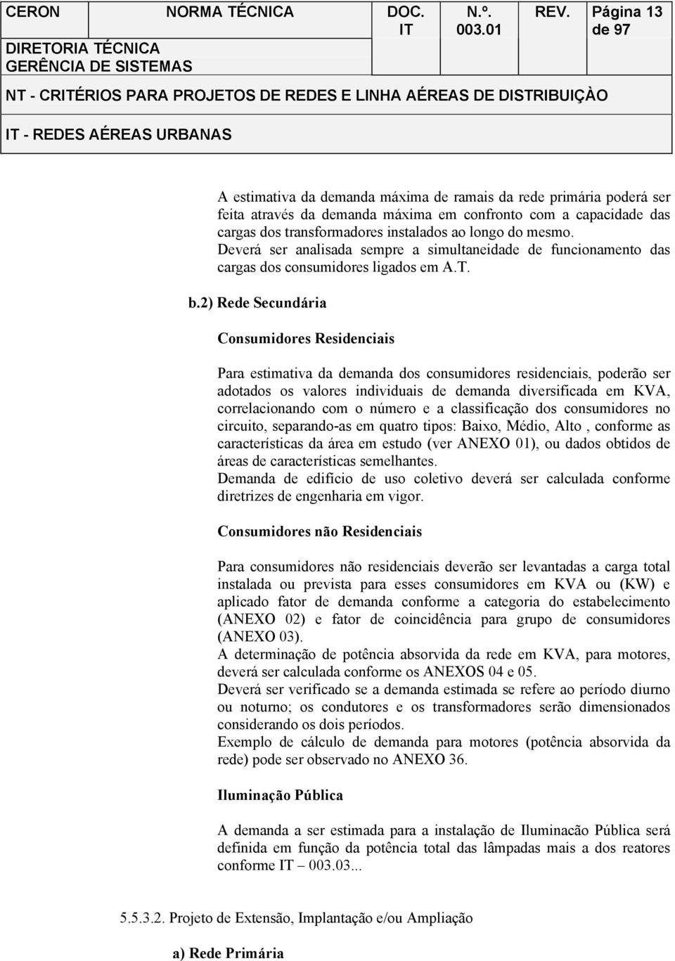 2) Rede Secundária Consumidores Residenciais Para estimativa da demanda dos consumidores residenciais, poderão ser adotados os valores individuais de demanda diversificada em KVA, correlacionando com