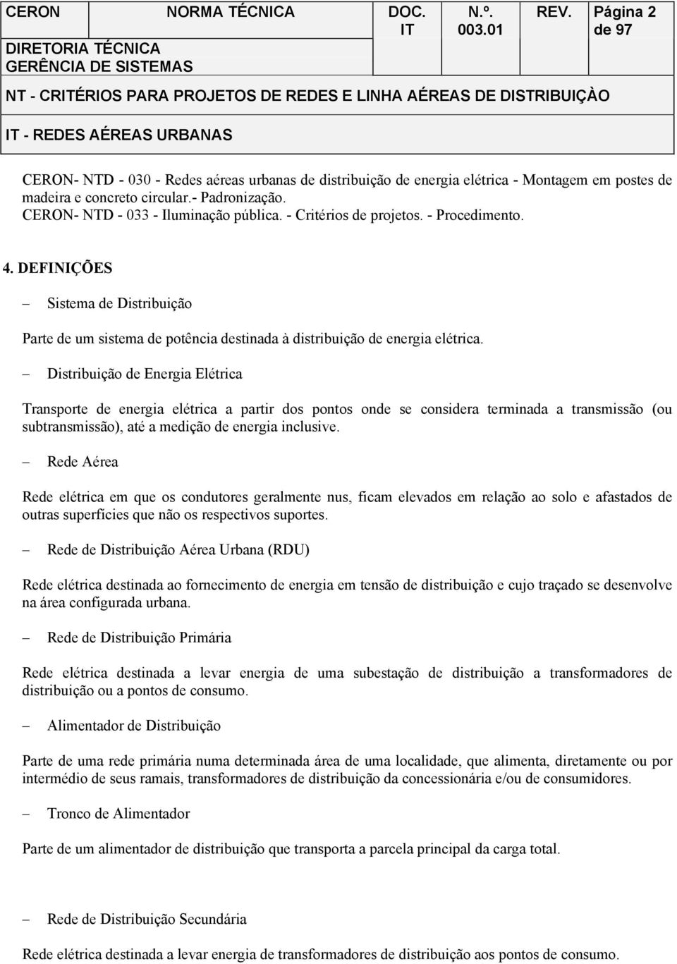 Distribuição de Energia Elétrica Transporte de energia elétrica a partir dos pontos onde se considera terminada a transmissão (ou subtransmissão), até a medição de energia inclusive.