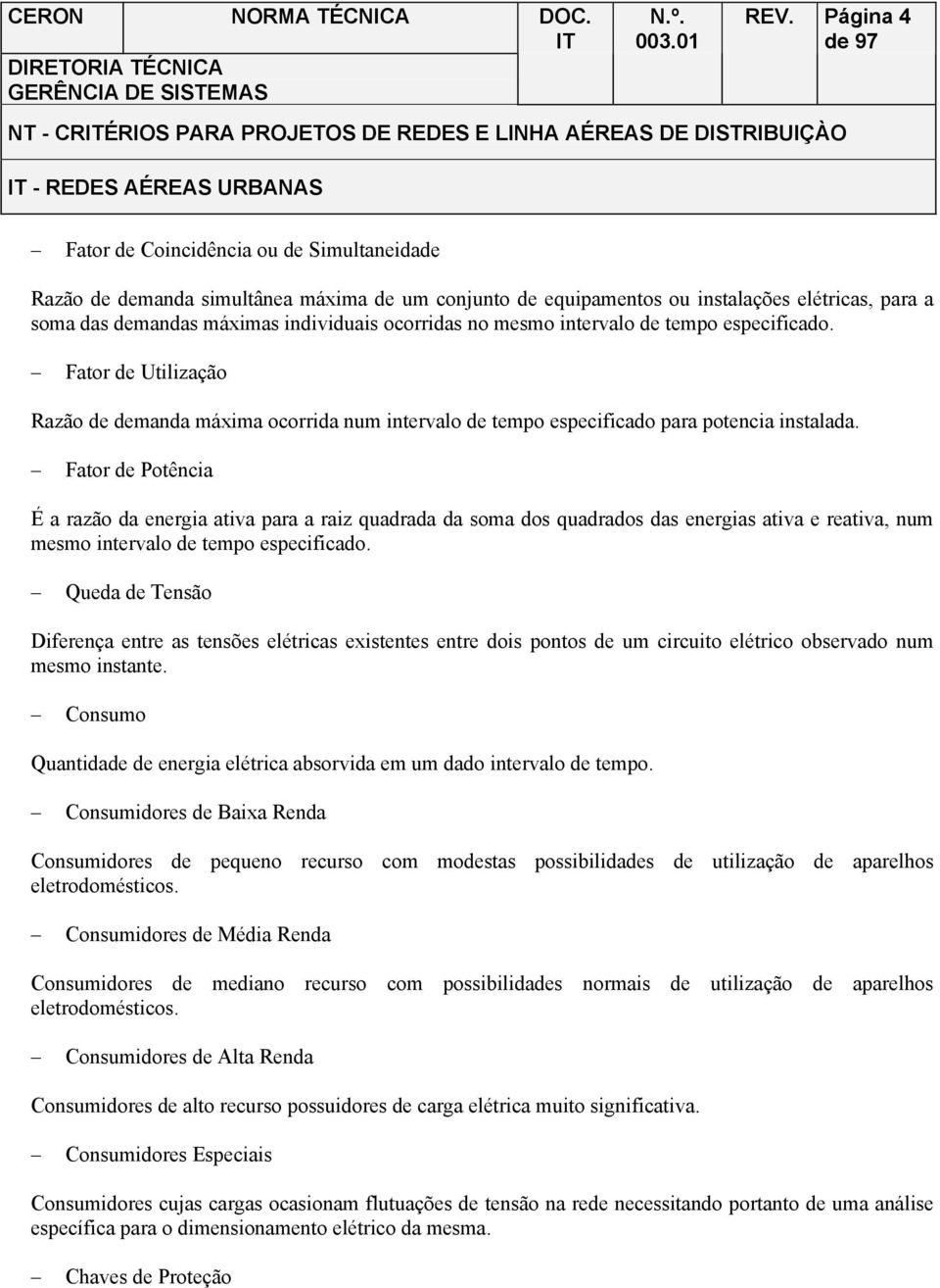 Fator de Potência É a razão da energia ativa para a raiz quadrada da soma dos quadrados das energias ativa e reativa, num mesmo intervalo de tempo especificado.