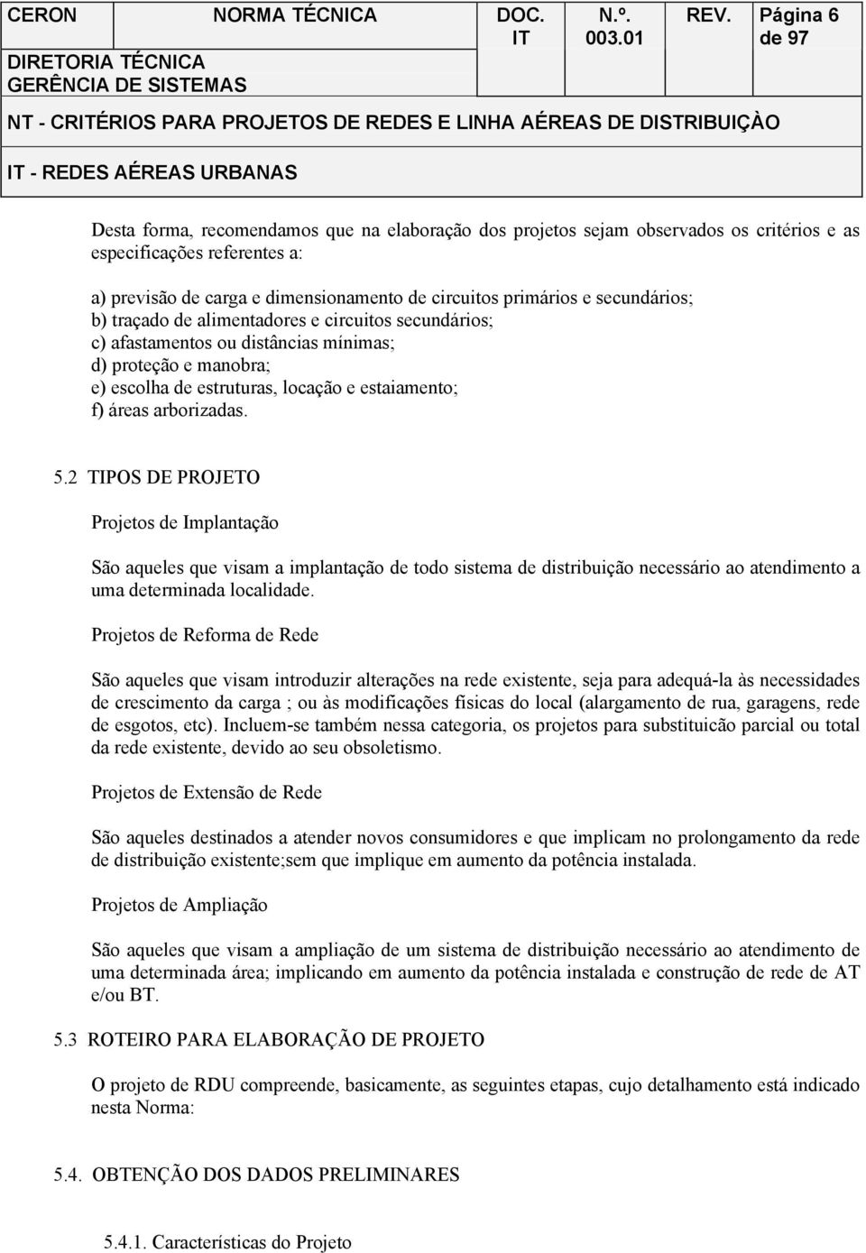 f) áreas arborizadas. 5.2 TIPOS DE PROJETO Projetos de Implantação São aqueles que visam a implantação de todo sistema de distribuição necessário ao atendimento a uma determinada localidade.