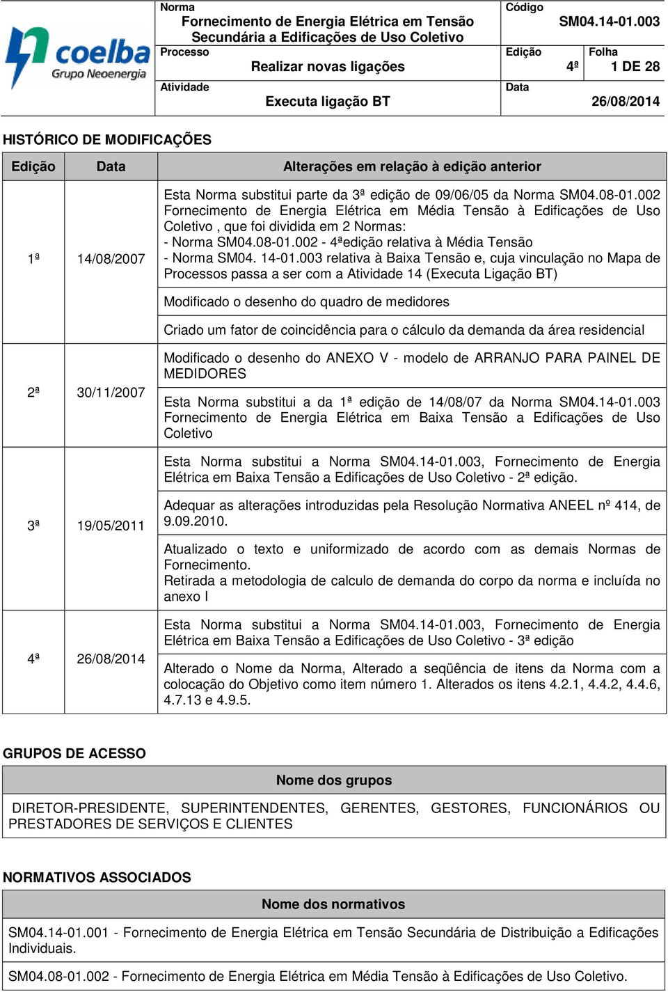 002 Fornecimento de Energia Elétrica em Média Tensão à Edificações de Uso, que foi dividida em 2 Normas: - Norma SM04.08-01.002-4ªedição relativa à Média Tensão - Norma SM04. 14-01.