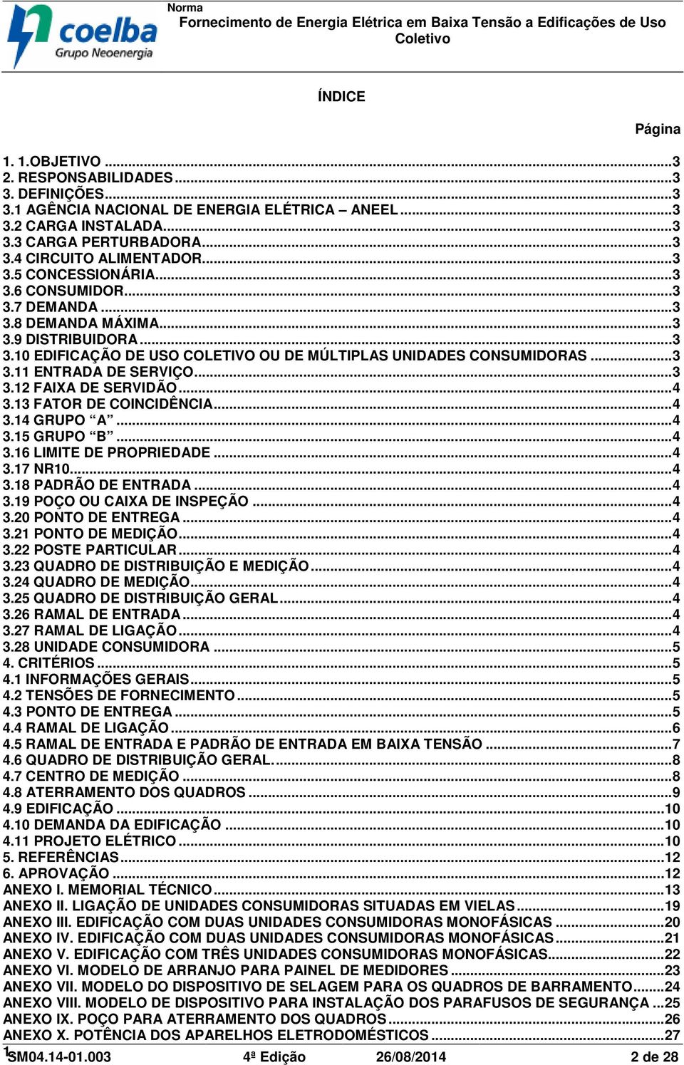 ..3 3.12 FAIXA DE SERVIDÃO...4 3.13 FATOR DE COINCIDÊNCIA...4 3.14 GRUPO A...4 3.15 GRUPO B...4 3.16 LIMITE DE PROPRIEDADE...4 3.17 NR10...4 3.18 PADRÃO DE ENTRADA...4 3.19 POÇO OU CAIXA DE INSPEÇÃO.