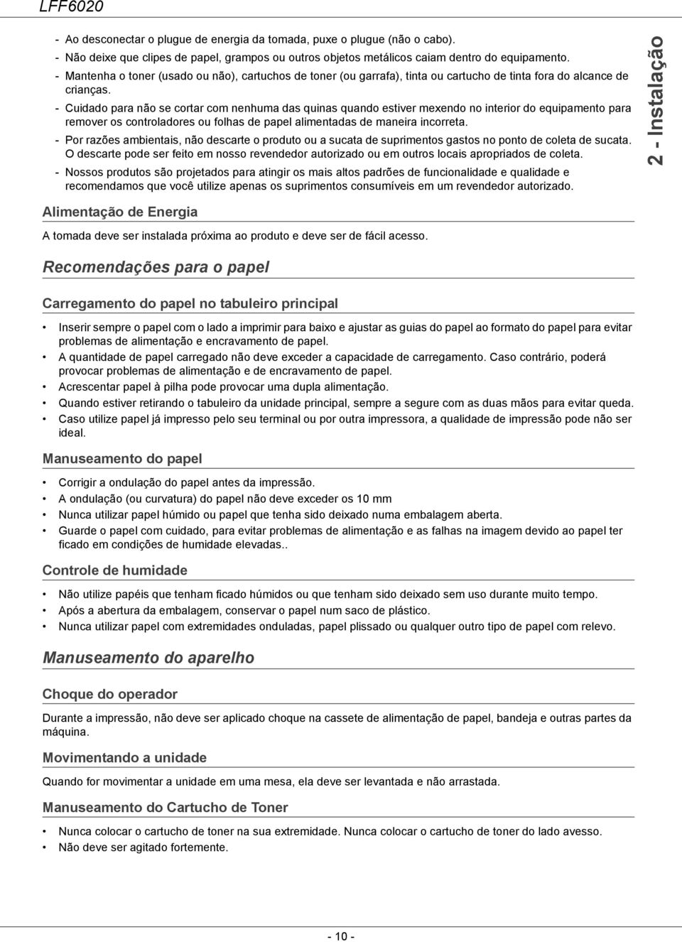 - Cuidado para não se cortar com nenhuma das quinas quando estiver mexendo no interior do equipamento para remover os controladores ou folhas de papel alimentadas de maneira incorreta.