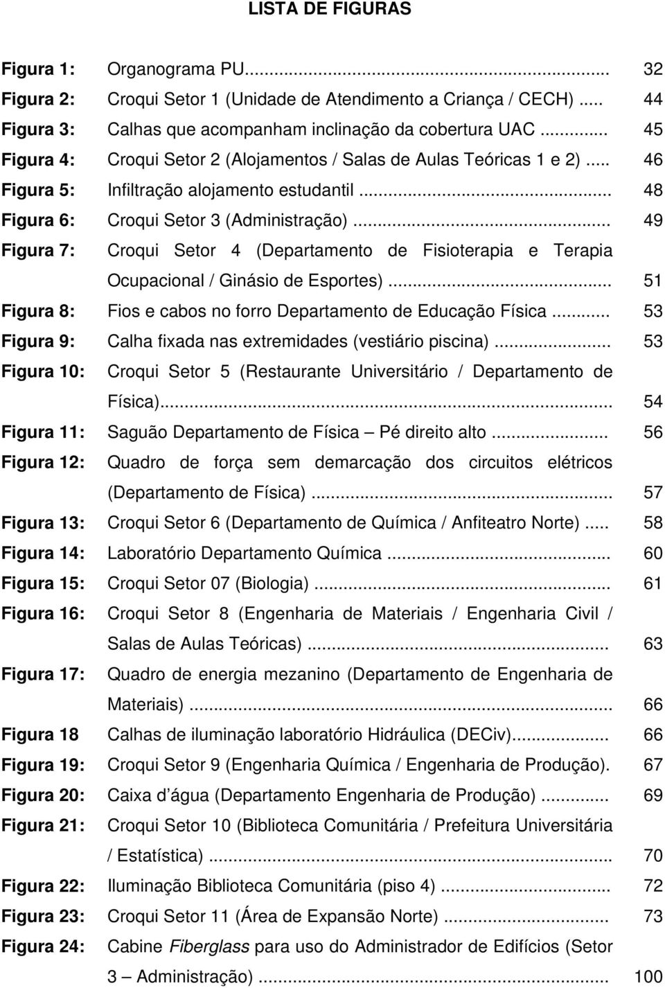 .. 49 Figura 7: Croqui Setor 4 (Departamento de Fisioterapia e Terapia Ocupacional / Ginásio de Esportes)... 51 Figura 8: Fios e cabos no forro Departamento de Educação Física.