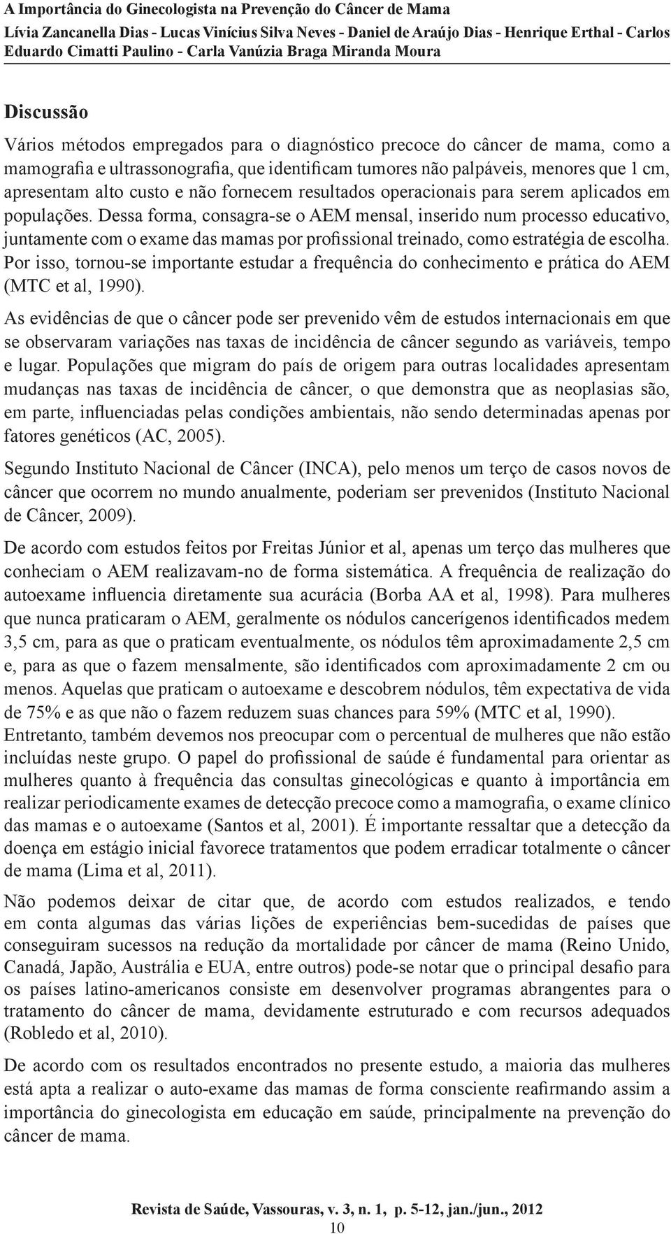 Dessa forma, consagra-se o AEM mensal, inserido num processo educativo, juntamente com o exame das mamas por profissional treinado, como estratégia de escolha.